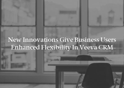 New Innovations Give Business Users Enhanced Flexibility in Veeva CRM