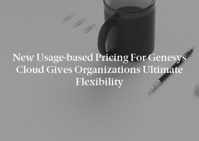 New Usage-based Pricing for Genesys Cloud Gives Organizations Ultimate Flexibility