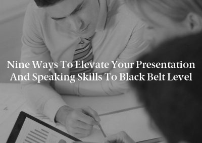 Nine Ways to Elevate Your Presentation and Speaking Skills to Black Belt Level