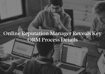 Online Reputation Manager Reveals Key ORM Process Details