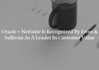Oracle + NetSuite is Recognized By Frost & Sullivan As A Leader in Customer Value