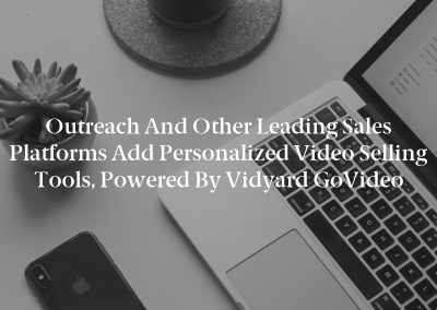 Outreach and Other Leading Sales Platforms Add Personalized Video Selling Tools, Powered by Vidyard GoVideo
