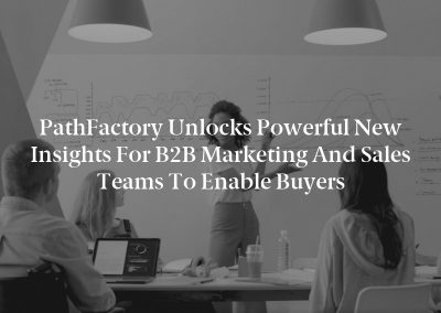 PathFactory Unlocks Powerful New Insights For B2B Marketing and Sales Teams To Enable Buyers