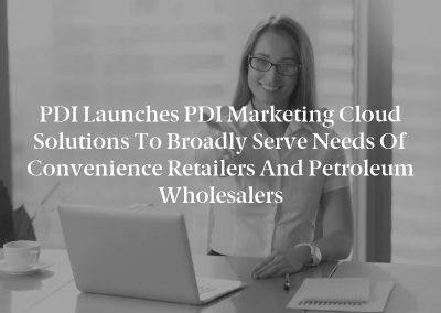 PDI Launches PDI Marketing Cloud Solutions to Broadly Serve Needs of Convenience Retailers and Petroleum Wholesalers