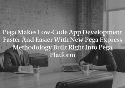 Pega Makes Low-Code App Development Faster And Easier With New Pega Express Methodology Built Right Into Pega Platform
