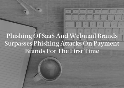 Phishing of SaaS and Webmail Brands Surpasses Phishing Attacks on Payment Brands for the First Time