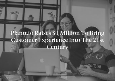 Plantt.io Raises $1 Million to Bring Customer Experience Into the 21st Century