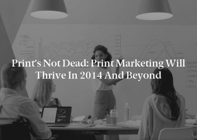 Print’s Not Dead: Print Marketing Will Thrive in 2014 and Beyond