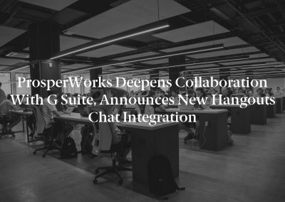 ProsperWorks Deepens Collaboration with G Suite, Announces New Hangouts Chat Integration