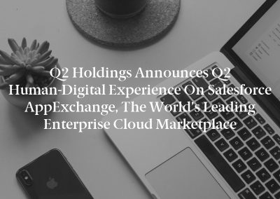 Q2 Holdings Announces Q2 Human-Digital Experience on Salesforce AppExchange, the World’s Leading Enterprise Cloud Marketplace