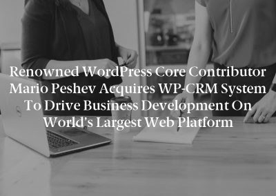 Renowned WordPress Core Contributor Mario Peshev Acquires WP-CRM System to Drive Business Development on World’s Largest Web Platform