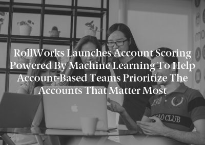 RollWorks Launches Account Scoring Powered by Machine Learning to Help Account-Based Teams Prioritize the Accounts that Matter Most