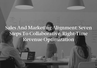 Sales and Marketing Alignment: Seven Steps to Collaborative, Right-Time Revenue Optimization