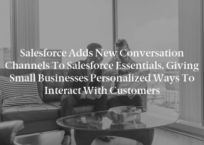 Salesforce Adds New Conversation Channels to Salesforce Essentials, Giving Small Businesses Personalized Ways to Interact with Customers