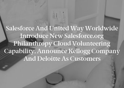 Salesforce and United Way Worldwide Introduce New Salesforce.org Philanthropy Cloud Volunteering Capability, Announce Kellogg Company and Deloitte as Customers