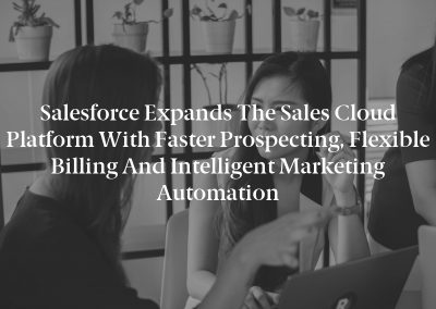 Salesforce Expands the Sales Cloud Platform with Faster Prospecting, Flexible Billing and Intelligent Marketing Automation