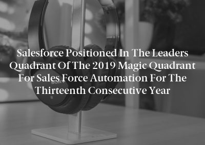 Salesforce Positioned in the Leaders Quadrant of the 2019 Magic Quadrant for Sales Force Automation for the Thirteenth Consecutive Year