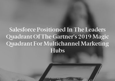Salesforce Positioned in the Leaders Quadrant of the Gartner’s 2019 Magic Quadrant for Multichannel Marketing Hubs