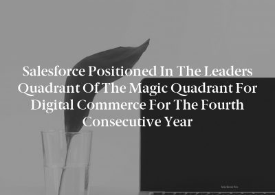 Salesforce Positioned in the Leaders Quadrant of the Magic Quadrant for Digital Commerce for the Fourth Consecutive Year