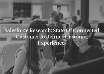 Salesforce Research: State of Connected Customer Redefines Customer Experiences
