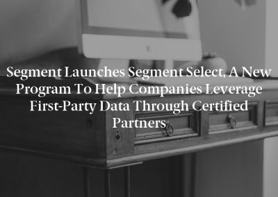 Segment Launches Segment Select, A New Program To Help Companies Leverage First-Party Data Through Certified Partners