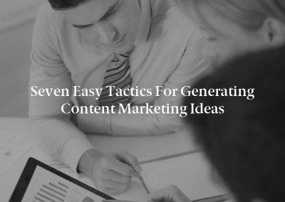 Seven Easy Tactics for Generating Content Marketing Ideas