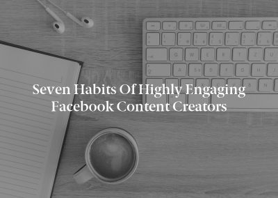 Seven Habits of Highly Engaging Facebook Content Creators