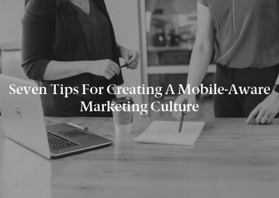 Seven Tips for Creating a Mobile-Aware Marketing Culture