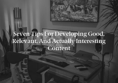 Seven Tips for Developing Good, Relevant, and Actually Interesting Content