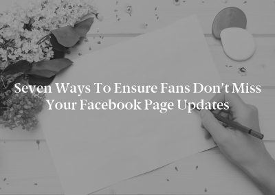 Seven Ways to Ensure Fans Don’t Miss Your Facebook Page Updates