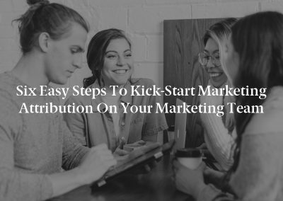 Six Easy Steps to Kick-Start Marketing Attribution on Your Marketing Team