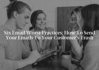 Six Email Worst-Practices: How to Send Your Emails to Your Customer’s Trash