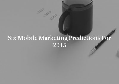 Six Mobile Marketing Predictions for 2015