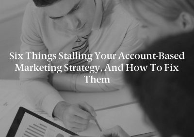 Six Things Stalling Your Account-Based Marketing Strategy, and How to Fix Them
