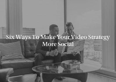 Six Ways to Make Your Video Strategy More Social