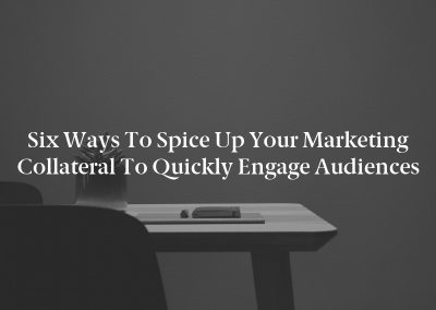 Six Ways to Spice Up Your Marketing Collateral to Quickly Engage Audiences