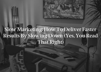 Slow Marketing: How to Deliver Faster Results by Slowing Down (Yes, You Read That Right)