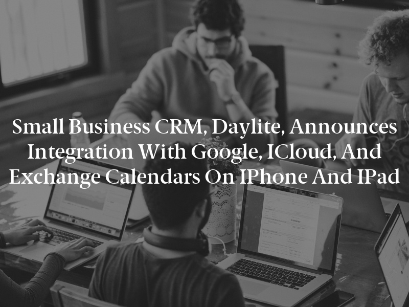 Small Business CRM, Daylite, Announces Integration with Google, iCloud, and Exchange Calendars on iPhone and iPad
