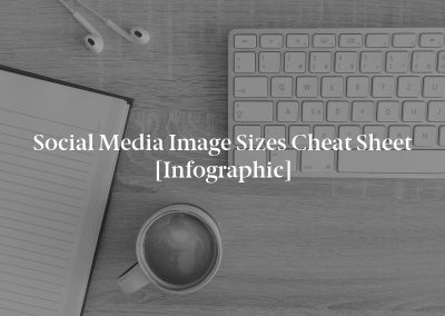 Social Media Image Sizes Cheat Sheet [Infographic]