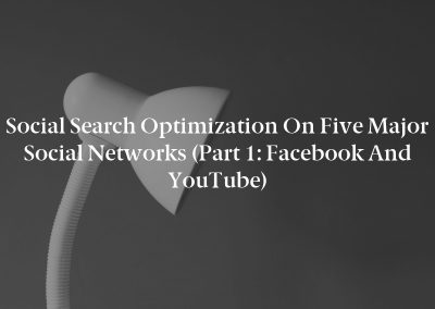 Social Search Optimization on Five Major Social Networks (Part 1: Facebook and YouTube)