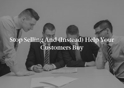 Stop Selling and (Instead) Help Your Customers Buy