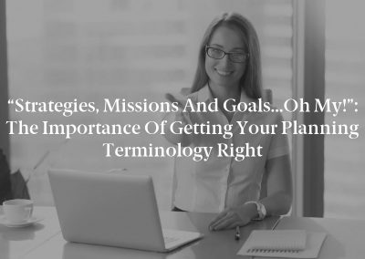 “Strategies, Missions and Goals…Oh My!”: The Importance of Getting Your Planning Terminology Right