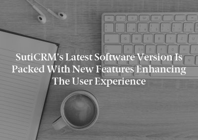 SutiCRM’s Latest Software Version Is Packed with New Features Enhancing the User Experience