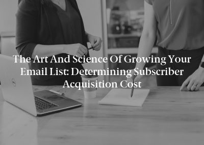 The Art and Science of Growing Your Email List: Determining Subscriber Acquisition Cost