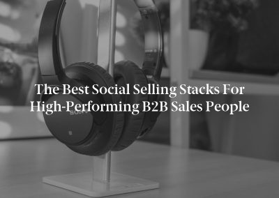 The Best Social Selling Stacks for High-Performing B2B Sales People