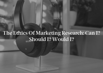 The Ethics of Marketing Research: Can I? Should I? Would I?