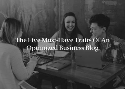 The Five Must-Have Traits of an Optimized Business Blog