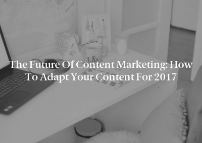 The Future of Content Marketing: How to Adapt Your Content for 2017