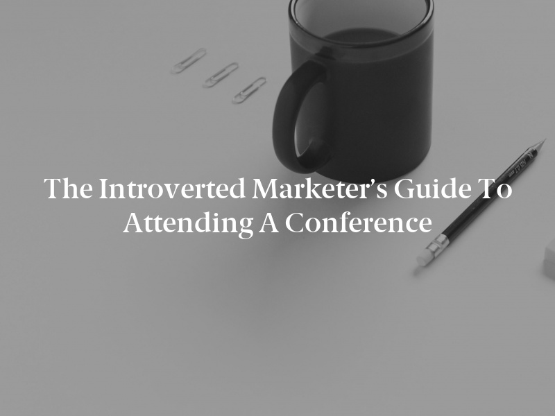 The Introverted Marketer’s Guide to Attending a Conference