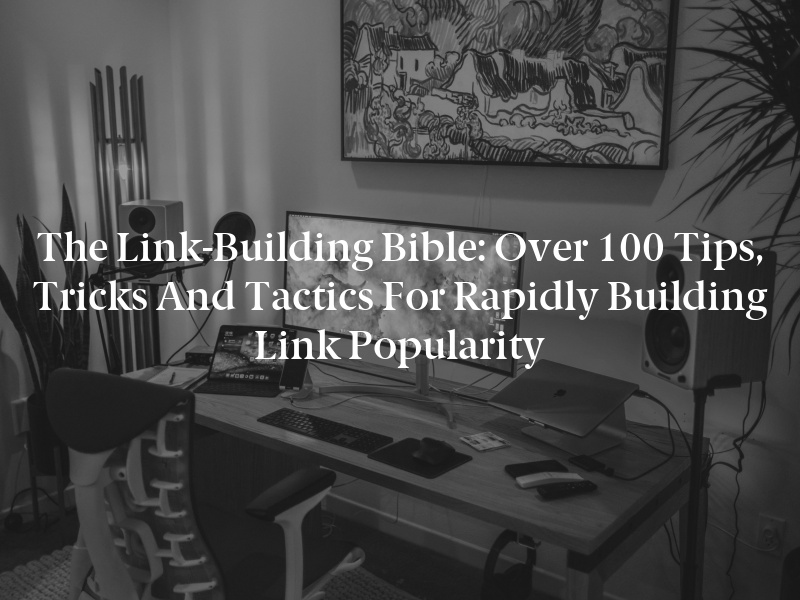 The Link-Building Bible: Over 100 Tips, Tricks and Tactics for Rapidly Building Link Popularity